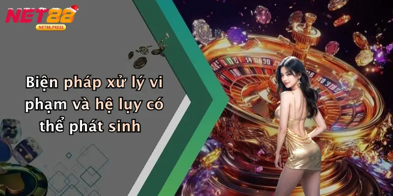 Biện pháp xử lý vi phạm và hệ lụy có thể phát sinh