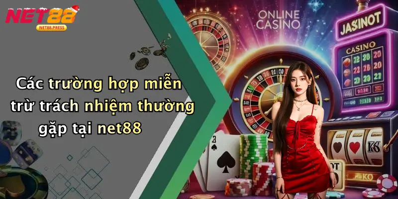 Các trường hợp miễn trừ trách nhiệm thường gặp tại net88