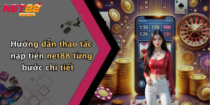 Nạp Tiền Net88: Nhanh Gọn, An Toàn Cho Game Thủ Trực Tuyến Hướng dẫn thao tác nạp tiền net88 từng bước chi tiết