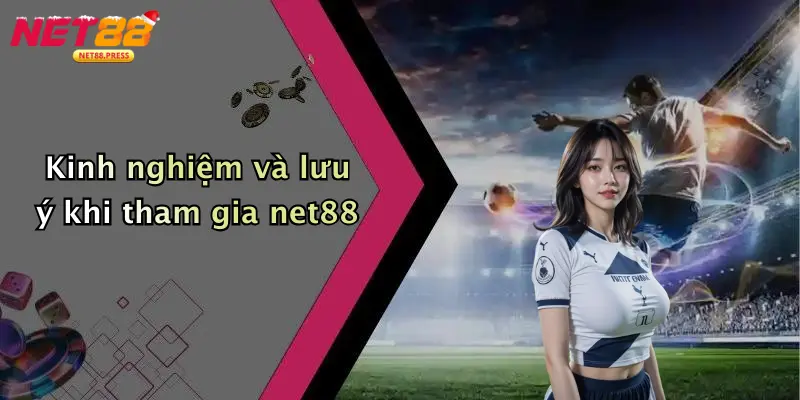 Kinh nghiệm và lưu ý khi tham gia net88