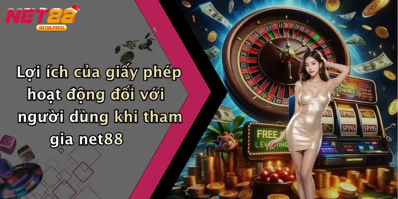 Lợi ích của giấy phép hoạt động đối với người dùng khi tham gia net88