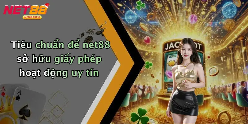 Tiêu chuẩn để net88 sở hữu giấy phép hoạt động uy tín