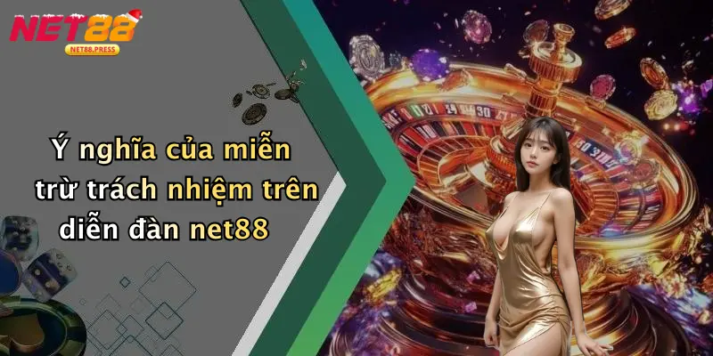 Ý nghĩa của miễn trừ trách nhiệm trên diễn đàn net88